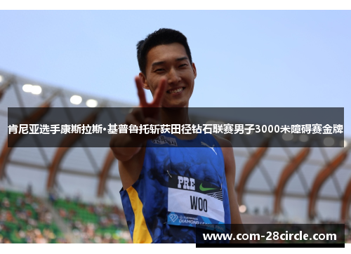 肯尼亚选手康斯拉斯·基普鲁托斩获田径钻石联赛男子3000米障碍赛金牌 肯尼亚选手康斯拉斯·基普鲁托斩获田径钻石联赛男子3000米障碍赛金牌