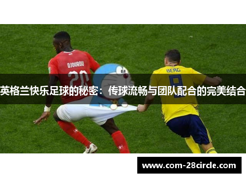 英格兰快乐足球的秘密：传球流畅与团队配合的完美结合