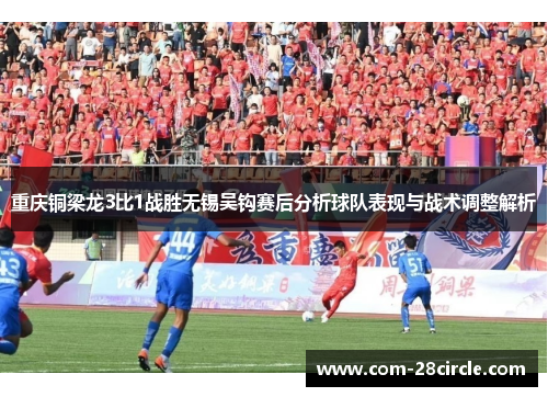 重庆铜梁龙3比1战胜无锡吴钩赛后分析球队表现与战术调整解析 重庆铜梁龙3比1战胜无锡吴钩赛后分析球队表现与战术调整解析