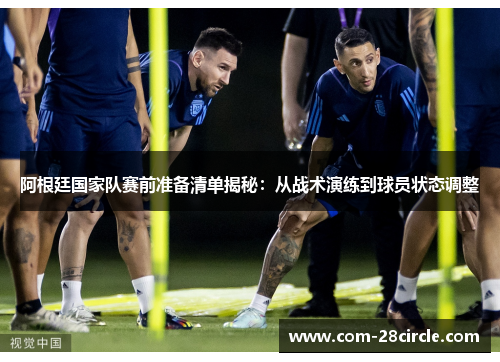 阿根廷国家队赛前准备清单揭秘：从战术演练到球员状态调整