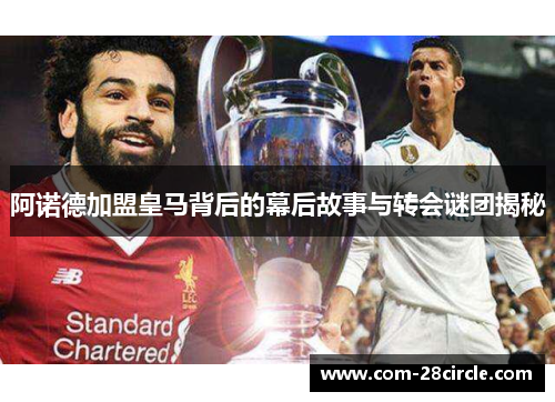 阿诺德加盟皇马背后的幕后故事与转会谜团揭秘