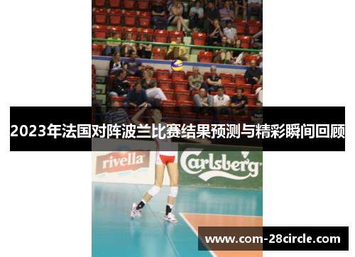 2023年法国对阵波兰比赛结果预测与精彩瞬间回顾