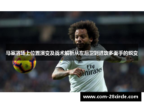 马塞洛场上位置演变及战术解析从左后卫到进攻多面手的蜕变