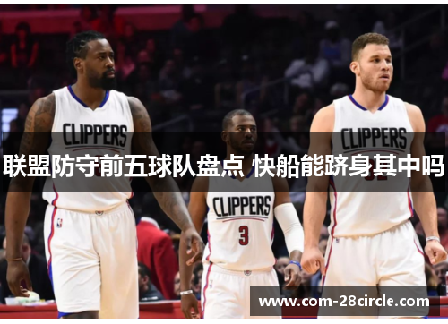 联盟防守前五球队盘点 快船能跻身其中吗 联盟防守前五球队盘点 快船能跻身其中吗