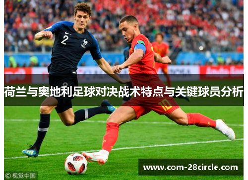 荷兰与奥地利足球对决战术特点与关键球员分析 荷兰与奥地利足球对决战术特点与关键球员分析