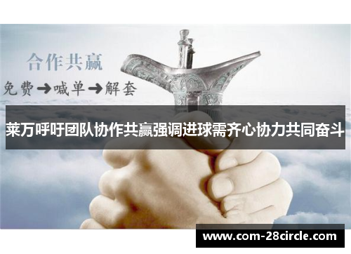 莱万呼吁团队协作共赢强调进球需齐心协力共同奋斗 莱万呼吁团队协作共赢强调进球需齐心协力共同奋斗