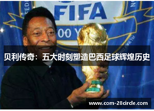 贝利传奇：五大时刻塑造巴西足球辉煌历史