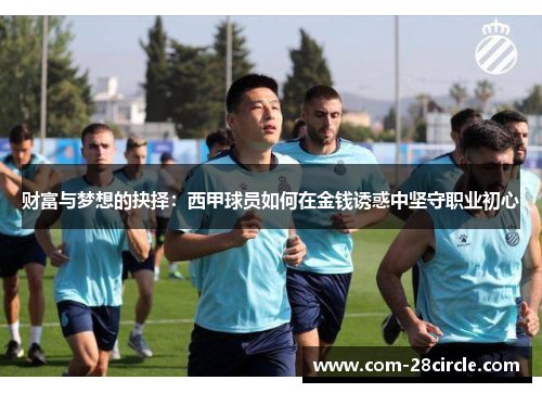 财富与梦想的抉择:西甲球员如何在金钱诱惑中坚守职业初心 财富与梦想的抉择:西甲球员如何在金钱诱惑中坚守职业初心