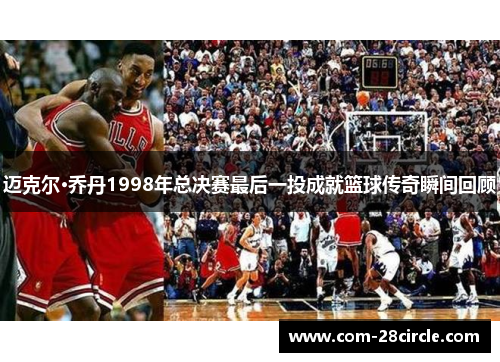 迈克尔·乔丹1998年总决赛最后一投成就篮球传奇瞬间回顾
