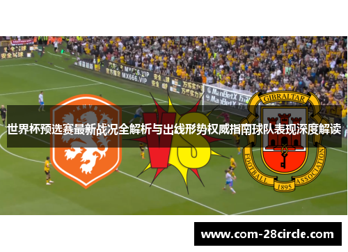 世界杯预选赛最新战况全解析与出线形势权威指南球队表现深度解读