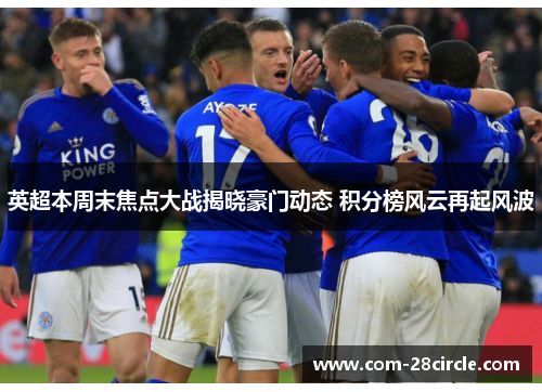 英超本周末焦点大战揭晓豪门动态 积分榜风云再起风波 英超本周末焦点大战揭晓豪门动态 积分榜风云再起风波