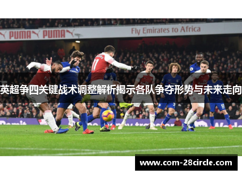 英超争四关键战术调整解析揭示各队争夺形势与未来走向 英超争四关键战术调整解析揭示各队争夺形势与未来走向
