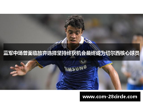 蓝军中场曾面临放弃选择坚持终获机会最终成为切尔西核心球员 蓝军中场曾面临放弃选择坚持终获机会最终成为切尔西核心球员