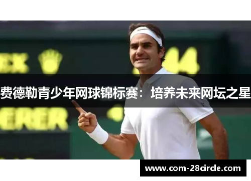 费德勒青少年网球锦标赛：培养未来网坛之星