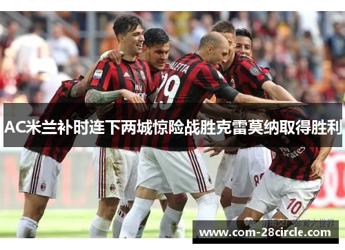 AC米兰补时连下两城惊险战胜克雷莫纳取得胜利