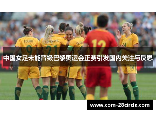 中国女足未能晋级巴黎奥运会正赛引发国内关注与反思