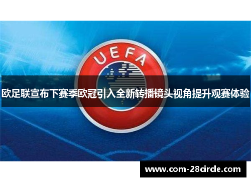 欧足联宣布下赛季欧冠引入全新转播镜头视角提升观赛体验