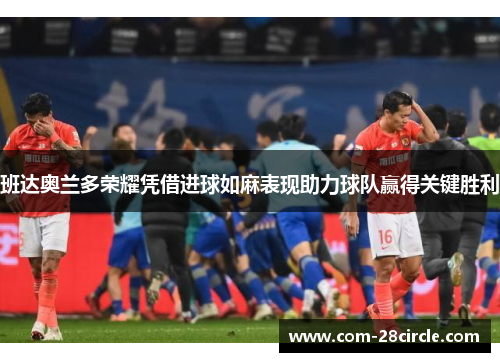 班达奥兰多荣耀凭借进球如麻表现助力球队赢得关键胜利