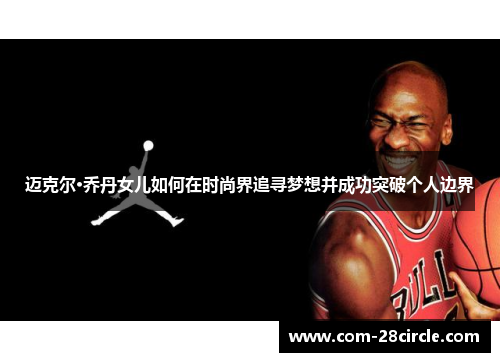 迈克尔·乔丹女儿如何在时尚界追寻梦想并成功突破个人边界