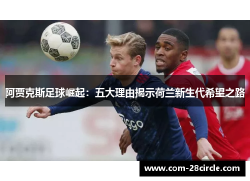 阿贾克斯足球崛起:五大理由揭示荷兰新生代希望之路 阿贾克斯足球崛起:五大理由揭示荷兰新生代希望之路