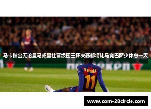 马卡指出无论皇马或皇社晋级国王杯决赛都将比马竞巴萨少休息一天 马卡指出无论皇马或皇社晋级国王杯决赛都将比马竞巴萨少休息一天