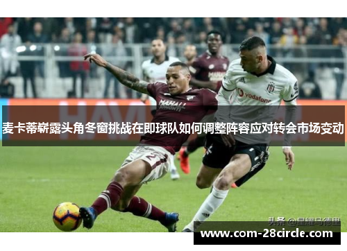 麦卡蒂崭露头角冬窗挑战在即球队如何调整阵容应对转会市场变动 麦卡蒂崭露头角冬窗挑战在即球队如何调整阵容应对转会市场变动