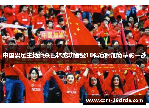 中国男足主场绝杀巴林成功晋级18强赛附加赛精彩一战 中国男足主场绝杀巴林成功晋级18强赛附加赛精彩一战