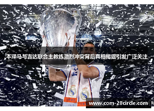 本泽马与吉达联合主教练激烈冲突背后真相揭露引发广泛关注 本泽马与吉达联合主教练激烈冲突背后真相揭露引发广泛关注